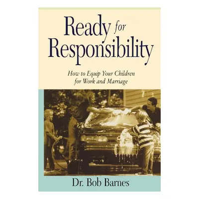 "Ready for Responsibility: How to Equip Your Children for Work and Marriage" - "" ("Barnes Rober