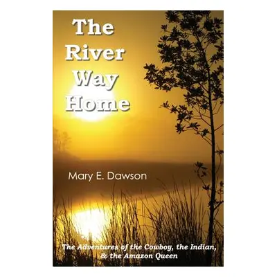 "The River Way Home: The Adventures of the Cowboy, the Indian, & the Amazon Queen" - "" ("Dawson