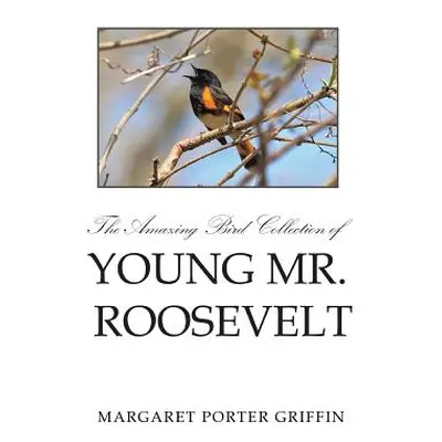 "The Amazing Bird Collection of Young Mr. Roosevelt: The Determined Independent Study of a Boy W