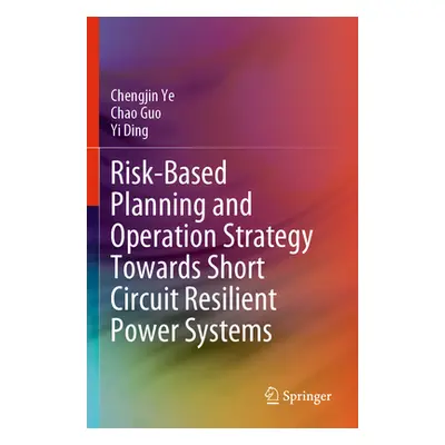 "Risk-Based Planning and Operation Strategy Towards Short Circuit Resilient Power Systems" - "" 