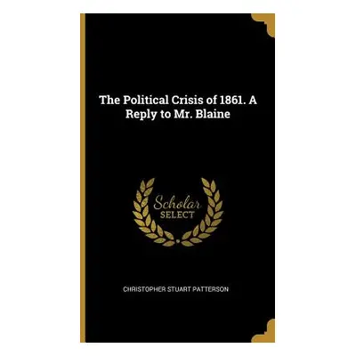 "The Political Crisis of 1861. A Reply to Mr. Blaine" - "" ("Patterson Christopher Stuart")