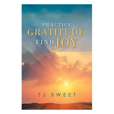 "Practice Gratitude: Find Joy" - "" ("Sweet Tj")