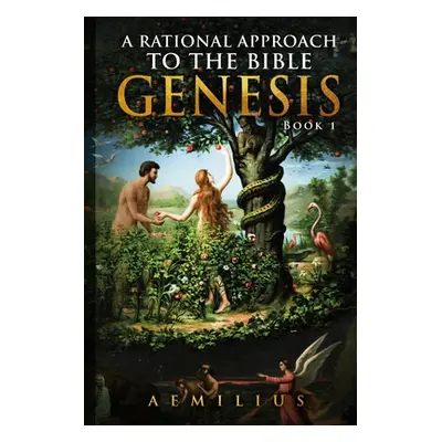 "A Rational Approach To The Bible: Genesis - Book 1" - "" ("Aemilius")