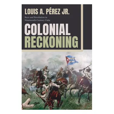 "Colonial Reckoning: Race and Revolution in Nineteenth-Century Cuba" - "" ("Prez Louis A. Jr.")