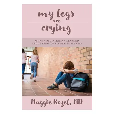 "My Legs Are Crying: What A Pediatrician Learned About Emotionally-Based Illness" - "" ("Kozel M