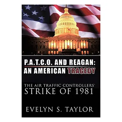 "P.A.T.C.O. and Reagan: AN AMERICAN TRAGEDY: The Air Traffic Controllers' Strike of 1981" - "" (