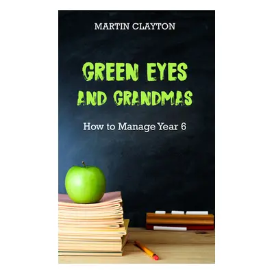 "Green Eyes and Grandmas: How to Manage Year 6" - "" ("Clayton Martin")