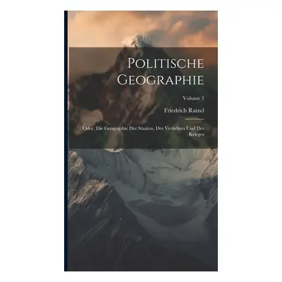 "Politische Geographie: Oder, Die Geographie Der Staaten, Des Verkehres Und Des Krieges; Volume 