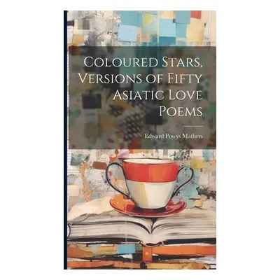 "Coloured Stars, Versions of Fifty Asiatic Love Poems" - "" ("Mathers Edward Powys")