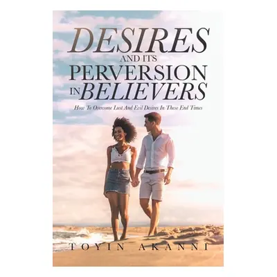 "Desires and Its Perversion in Believers: How to Overcome Lust and Evil Desires in These End Tim