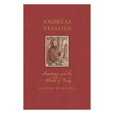 "Andreas Vesalius: Anatomy and the World of Books" - "" ("Kusukawa Sachiko")