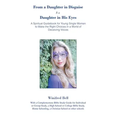 "From a Daughter in Disguise to a Daughter in His Eyes: A Spiritual Guidebook for Young Single W