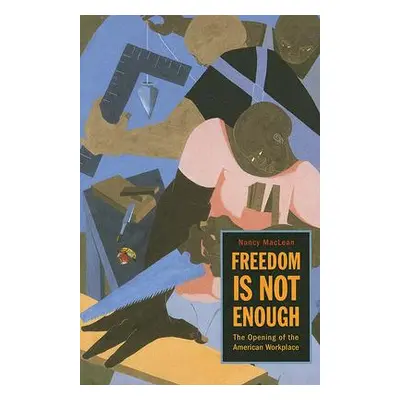 "Freedom Is Not Enough: The Opening of the American Workplace" - "" ("MacLean Nancy")