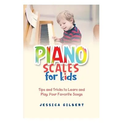 "Piano Scales FOR KIDS: Tips and Tricks to Learn and Play Your Favorite Songs" - "" ("Gilbert Je