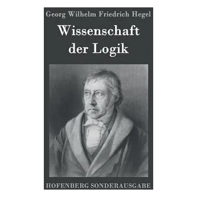 "Wissenschaft der Logik: Erster Teil: Die objektive Logik Zweiter Teil: Die subjektive Logik" - 