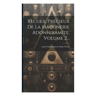 "Recueil Prcieux De La Maonerie Adonhiramite, Volume 2..." - "" ("Louis Guillemain de Saint-Vict