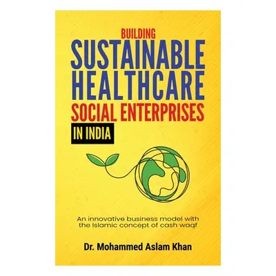 "Building Sustainable Healthcare Social Enterprises In India: An innovative business model with 