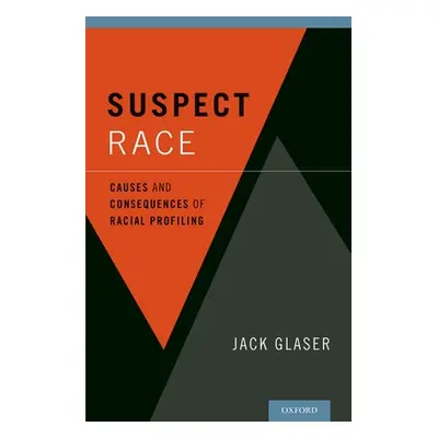 "Suspect Race: Causes and Consequences of Racial Profiling" - "" ("Glaser Jack")