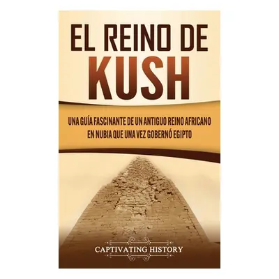 "El reino de Kush: Una gua fascinante de un antiguo reino africano en Nubia que una vez gobern E