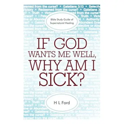 "If God Wants Me Well, Why Am I Sick?: A Bible Study Guide of Supernatural Healing" - "" ("Ford 