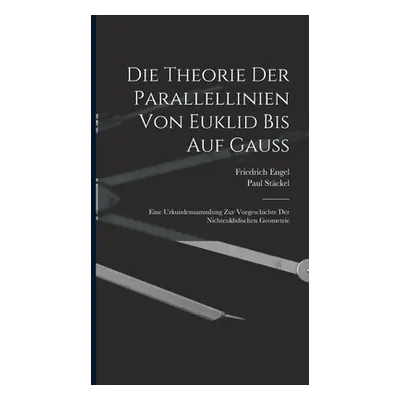 "Die theorie der parallellinien von Euklid bis auf Gauss; eine urkundensammlung zur vorgeschicht