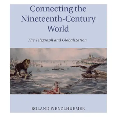 "Connecting the Nineteenth-Century World" - "" ("Wenzlhuemer Roland")