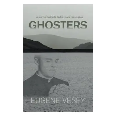 "Ghosters: a story of lost faith, lost love and redemption" - "" ("Vesey Eugene")