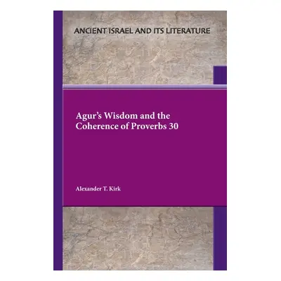 "Agur's Wisdom and the Coherence of Proverbs 30" - "" ("Kirk Alexander T.")