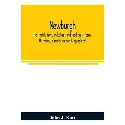 "Newburgh; her institutions, industries and leading citizens. Historical, descriptive and biogra