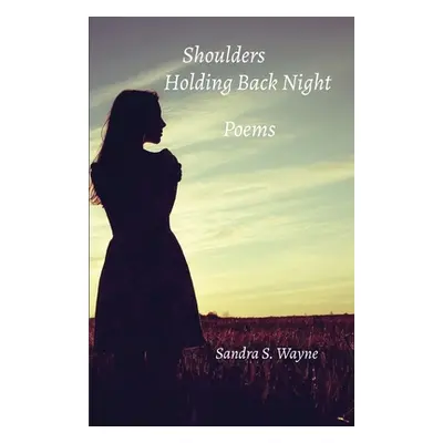 "Shoulders Holding Back Night: Poems" - "" ("Wayne Sandra S.")