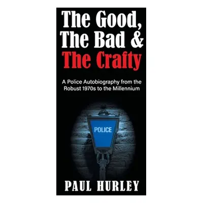 "The Good, The Bad and The Crafty: A Police Autobiography from the Robust 1970s to the Millenniu