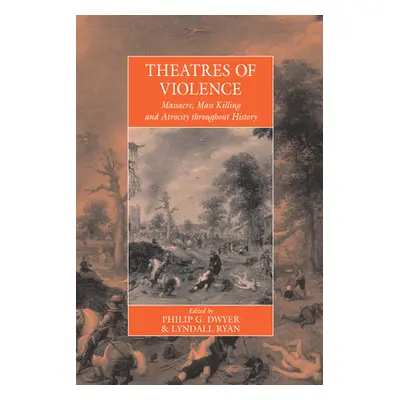 "Theatres of Violence: Massacre, Mass Killing and Atrocity Throughout History" - "" ("Dwyer Phil