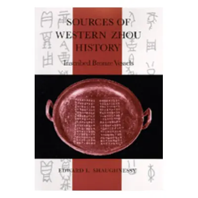 "Sources of Western Zhou History: Inscribed Bronze Vessels" - "" ("Shaughnessy Edward L.")