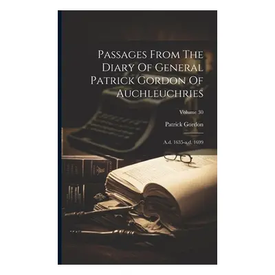 "Passages From The Diary Of General Patrick Gordon Of Auchleuchries: A.d. 1635-a.d. 1699; Volume