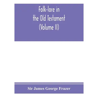 "Folk-lore in the Old Testament; studies in comparative religion, legend and law (Volume II)" - 