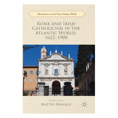 "Rome and Irish Catholicism in the Atlantic World, 1622-1908" - "" ("Binasco Matteo")