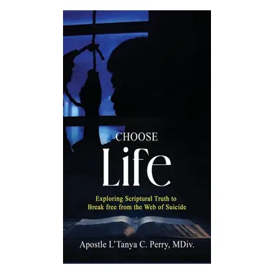 "Choose Life!: Exploring Scriptural Truth To Break Free From The Web Of Suicide" - "" ("Perry L'