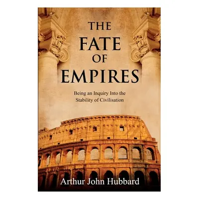 "The Fate of Empires: Being an Inquiry Into the Stability of Civilisation" - "" ("Hubbard Arthur