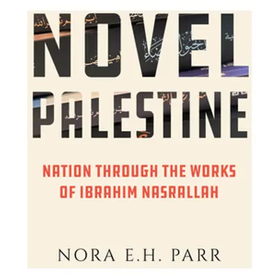 "Novel Palestine: Nation Through the Works of Ibrahim Nasrallah Volume 7" - "" ("Parr Nora E. H.