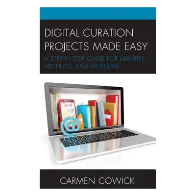 "Digital Curation Projects Made Easy: A Step-By-Step Guide for Libraries, Archives, and Museums"