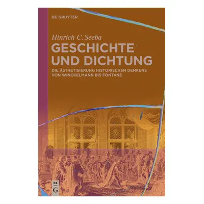 "Geschichte Und Dichtung: Die sthetisierung Historischen Denkens Von Winckelmann Bis Fontane" - 