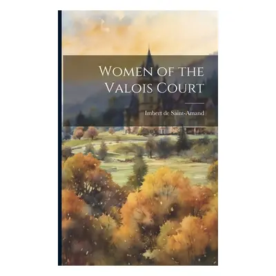 "Women of the Valois Court" - "" ("Saint-Amand Imbert De")