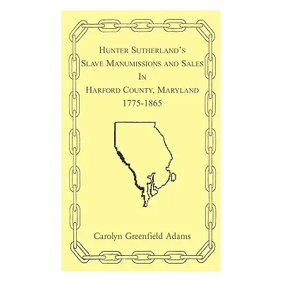 "Hunter Sutherland's Slave Manumissions and Sales in Harford County, Maryland, 1775-1865" - "" (