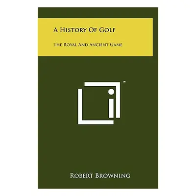 "A History Of Golf: The Royal And Ancient Game" - "" ("Browning Robert")