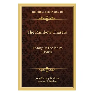 "The Rainbow Chasers: A Story Of The Plains (1904)" - "" ("Whitson John Harvey")