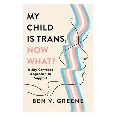 "My Child Is Trans, Now What?: A Joy-Centered Approach to Support" - "" ("Greene Ben V.")