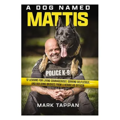 "A Dog Named Mattis: 12 Lessons for Living Courageously, Serving Selflessly, and Building Bridge