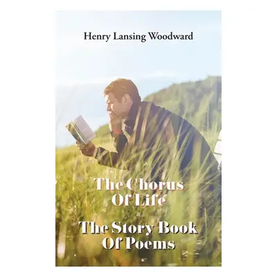 "The Chorus of Life & The Story Book Of Poems" - "" ("Woodward Henry Lansing")