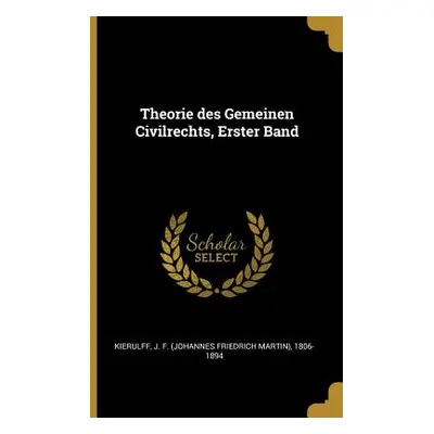 "Theorie des Gemeinen Civilrechts, Erster Band" - "" ("Kierulff J. F. (Johannes Friedrich Mart")