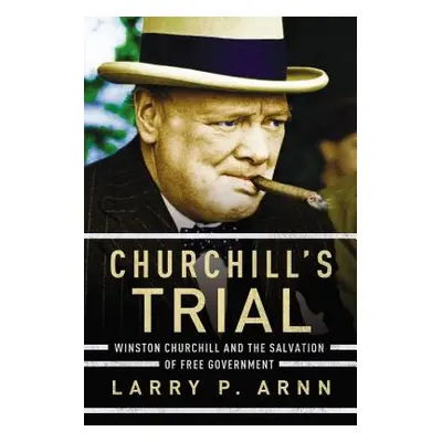 "Churchill's Trial: Winston Churchill and the Salvation of Free Government" - "" ("Arnn Larry P.